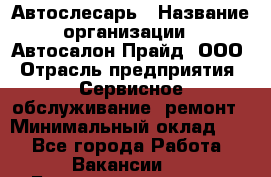 Автослесарь › Название организации ­ Автосалон Прайд, ООО › Отрасль предприятия ­ Сервисное обслуживание, ремонт › Минимальный оклад ­ 1 - Все города Работа » Вакансии   . Башкортостан респ.,Караидельский р-н